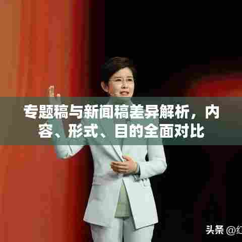 专题稿与新闻稿差异解析，内容、形式、目的全面对比