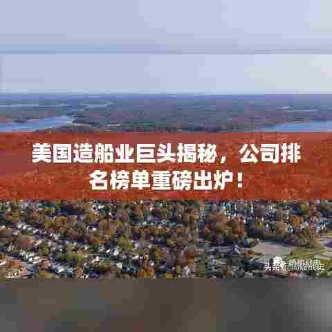 美国造船业巨头揭秘，公司排名榜单重磅出炉！