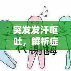 突发发汗呕吐，解析症状成因与应对方法