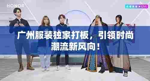 广州服装独家打板，引领时尚潮流新风向！