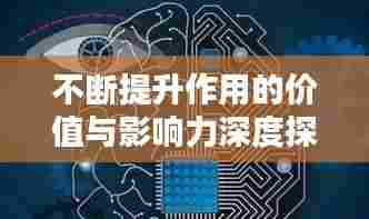 不断提升作用的价值与影响力深度探讨