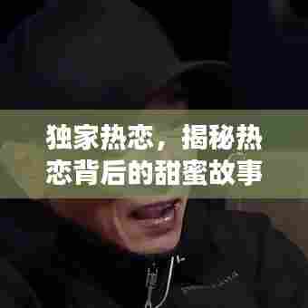 独家热恋，揭秘热恋背后的甜蜜故事！