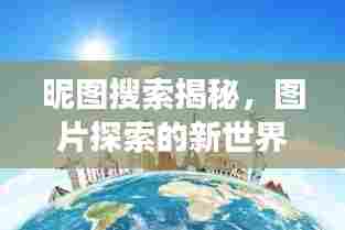 昵图搜索揭秘，图片探索的新世界之旅
