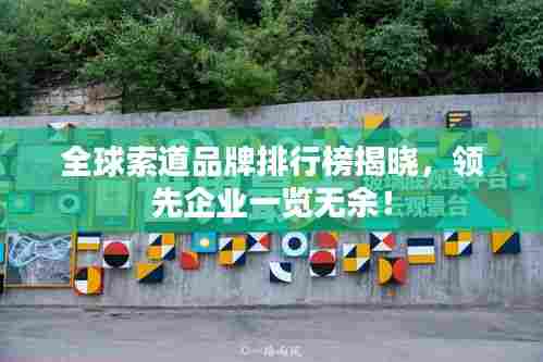 全球索道品牌排行榜揭晓，领先企业一览无余！