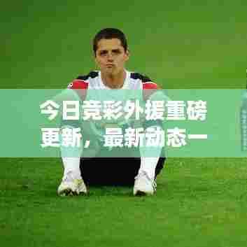 今日竞彩外援重磅更新，最新动态一网打尽