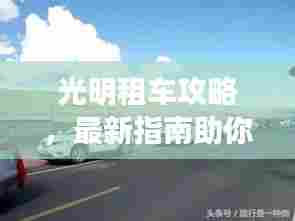 光明租车攻略，最新指南助你畅游无阻！