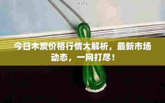 今日木炭价格行情大解析，最新市场动态，一网打尽！