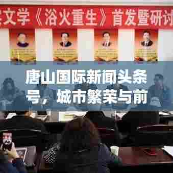 唐山国际新闻头条号，城市繁荣与前沿资讯交汇，百度收录吸睛标题！