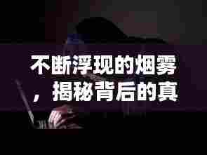 不断浮现的烟雾，揭秘背后的真相