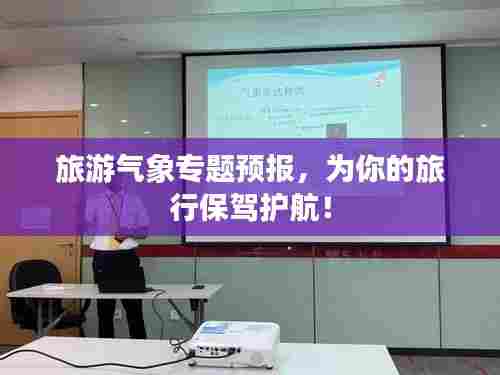旅游气象专题预报，为你的旅行保驾护航！