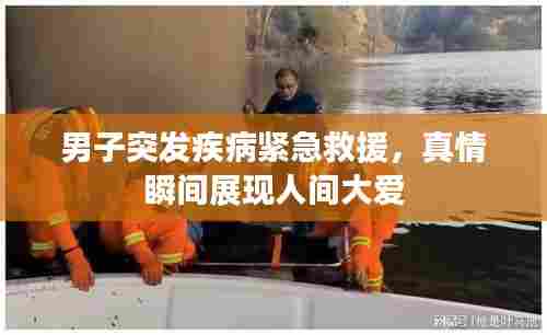 男子突发疾病紧急救援，真情瞬间展现人间大爱