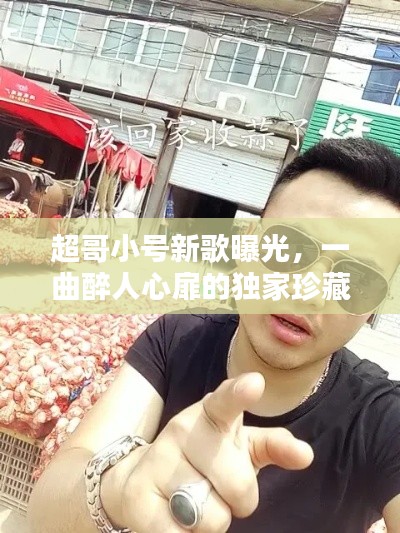超哥小号新歌曝光，一曲醉人心扉的独家珍藏