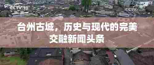 台州古城，历史与现代的完美交融新闻头条
