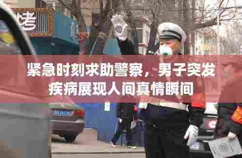 紧急时刻求助警察，男子突发疾病展现人间真情瞬间