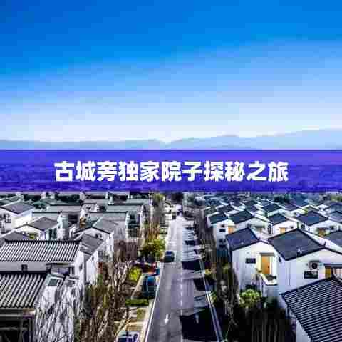 古城旁独家院子探秘之旅