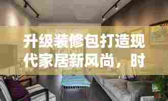 升级装修包打造现代家居新风尚，时尚舒适的家居生活之选
