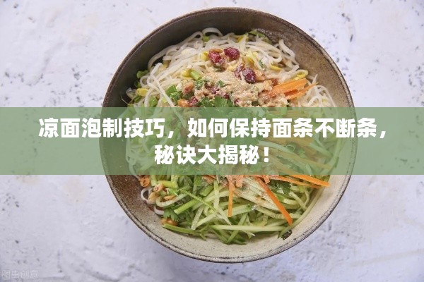 凉面泡制技巧，如何保持面条不断条，秘诀大揭秘！
