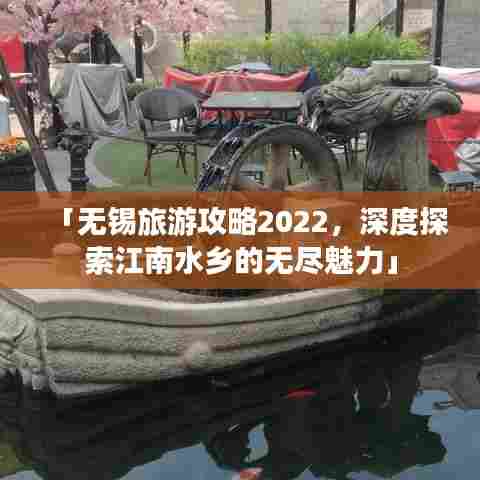「无锡旅游攻略2022，深度探索江南水乡的无尽魅力」