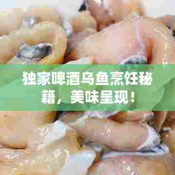 独家啤酒乌鱼烹饪秘籍，美味呈现！