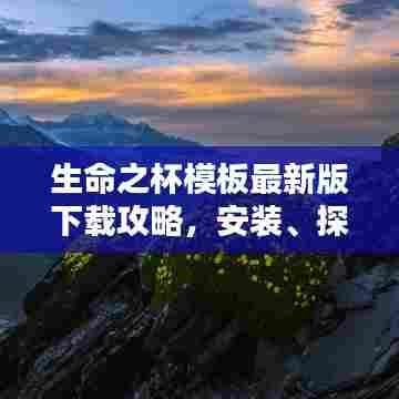 生命之杯模板最新版下载攻略，安装、探索与应用全指南