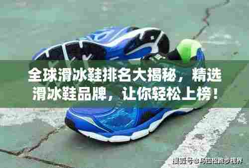 全球滑冰鞋排名大揭秘，精选滑冰鞋品牌，让你轻松上榜！