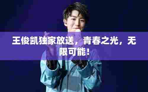 王俊凯独家放送，青春之光，无限可能！