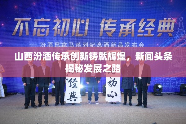 山西汾酒传承创新铸就辉煌,新闻头条揭秘发展之路