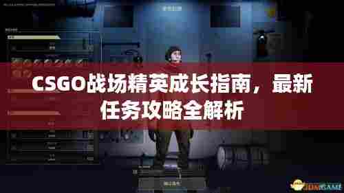 CSGO战场精英成长指南，最新任务攻略全解析