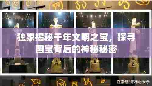 独家揭秘千年文明之宝，探寻国宝背后的神秘秘密