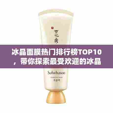 冰晶面膜热门排行榜TOP10,带你探索最受欢迎的冰晶面膜产品