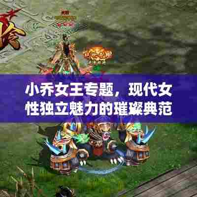 小乔女王专题，现代女性独立魅力的璀璨典范