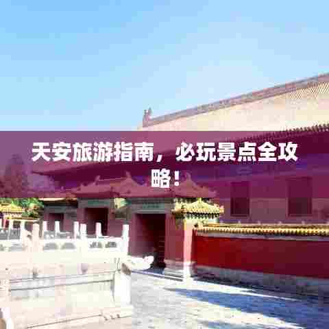 天安旅游指南，必玩景点全攻略！