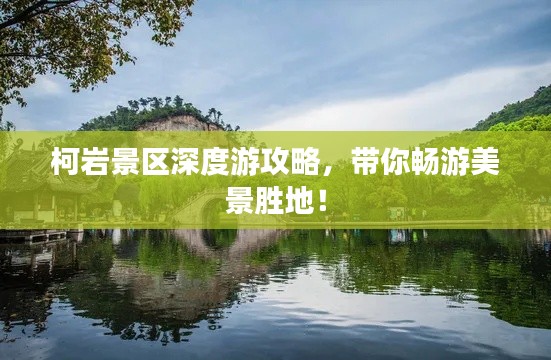 柯岩景区深度游攻略，带你畅游美景胜地！