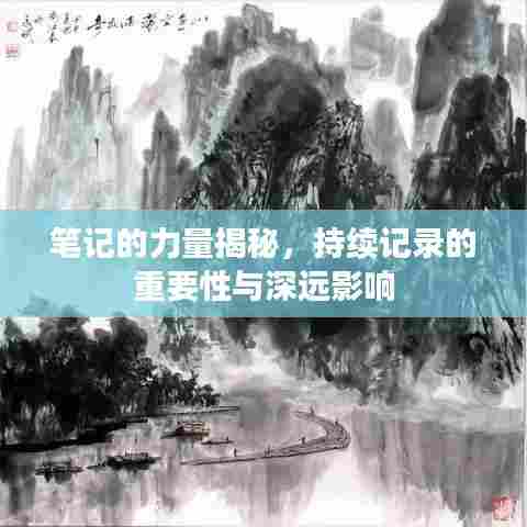 笔记的力量揭秘，持续记录的重要性与深远影响