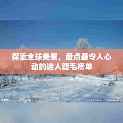 探索全球美景，盘点最令人心动的迷人睫毛榜单