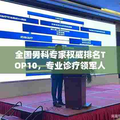 全国男科专家权威排名TOP10，专业诊疗领军人物一览