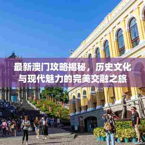 最新澳门攻略揭秘，历史文化与现代魅力的完美交融之旅