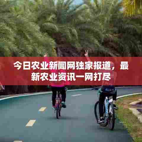 今日农业新闻网独家报道，最新农业资讯一网打尽