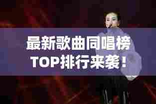 最新歌曲同唱榜TOP排行来袭！