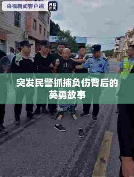 突发民警抓捕负伤背后的英勇故事