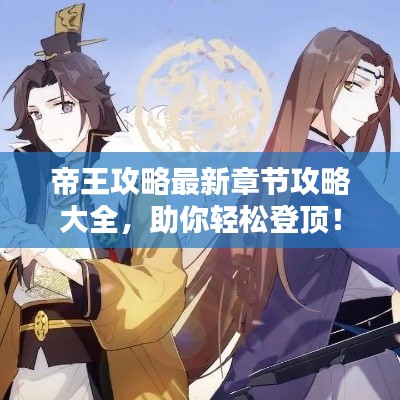 帝王攻略最新章节攻略大全，助你轻松登顶！
