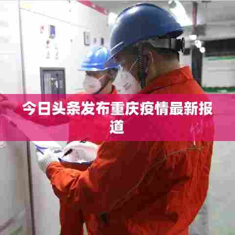 今日头条发布重庆疫情最新报道