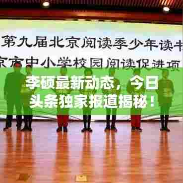 李硕最新动态，今日头条独家报道揭秘！