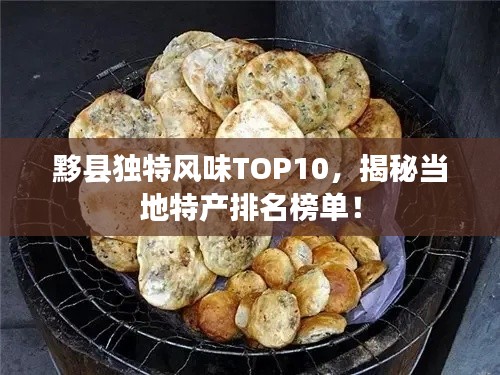 黟县独特风味TOP10，揭秘当地特产排名榜单！