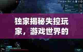 独家揭秘失控玩家，游戏世界的边界与无限探索之旅