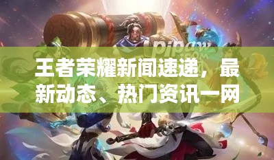 王者荣耀新闻速递，最新动态、热门资讯一网打尽