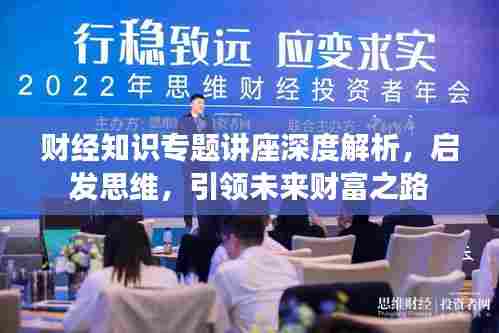 财经知识专题讲座深度解析，启发思维，引领未来财富之路