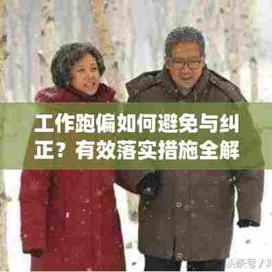 工作跑偏如何避免与纠正？有效落实措施全解析