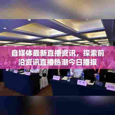 自媒体最新直播资讯，探索前沿资讯直播热潮今日播报