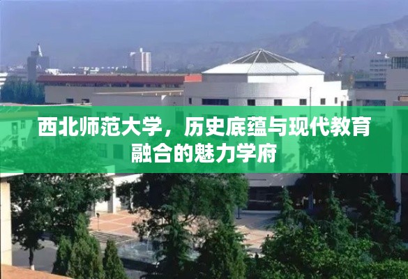 西北师范大学，历史底蕴与现代教育融合的魅力学府